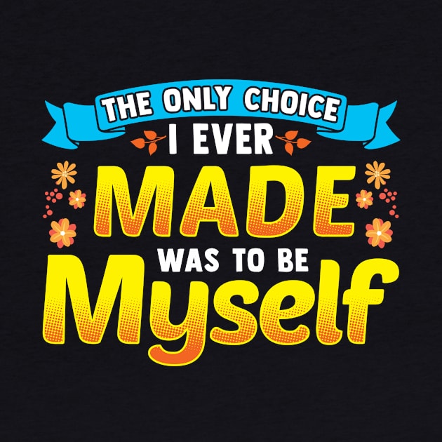 The Only Choice I Ever Made Was To Be Myself by theperfectpresents